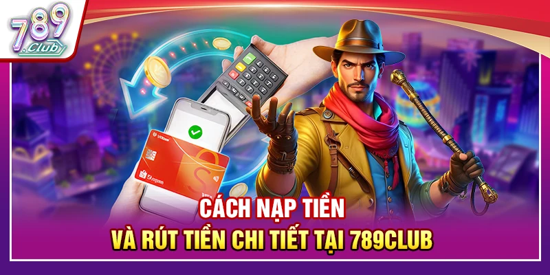 Cách nạp tiền và rút tiền chi tiết tại 789Club