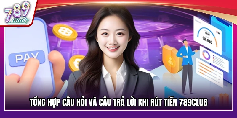 FAQs – Giải đáp thắc mắc thường gặp về vấn đề rút tiền 789Club