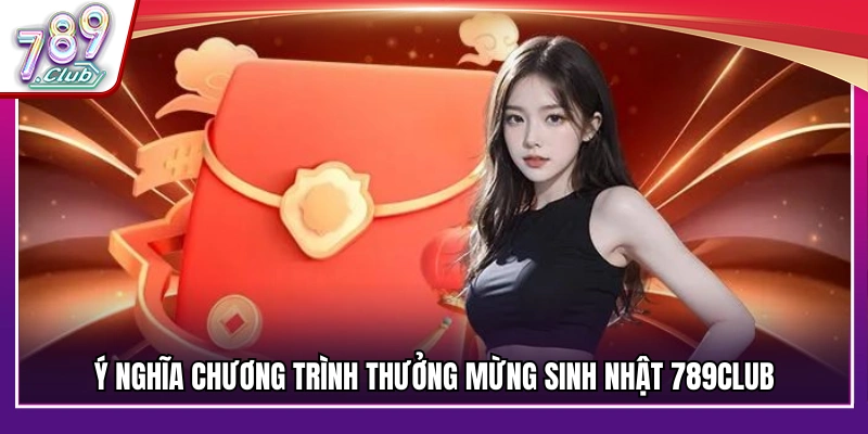 Mục đích quà tặng thưởng mừng sinh nhật 789Club