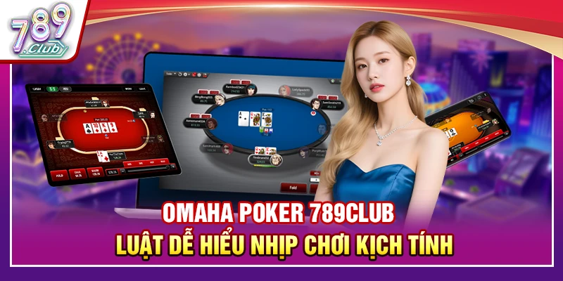 Omaha Poker 789Club – Luật Dễ Hiểu Nhịp Chơi Kịch Tính